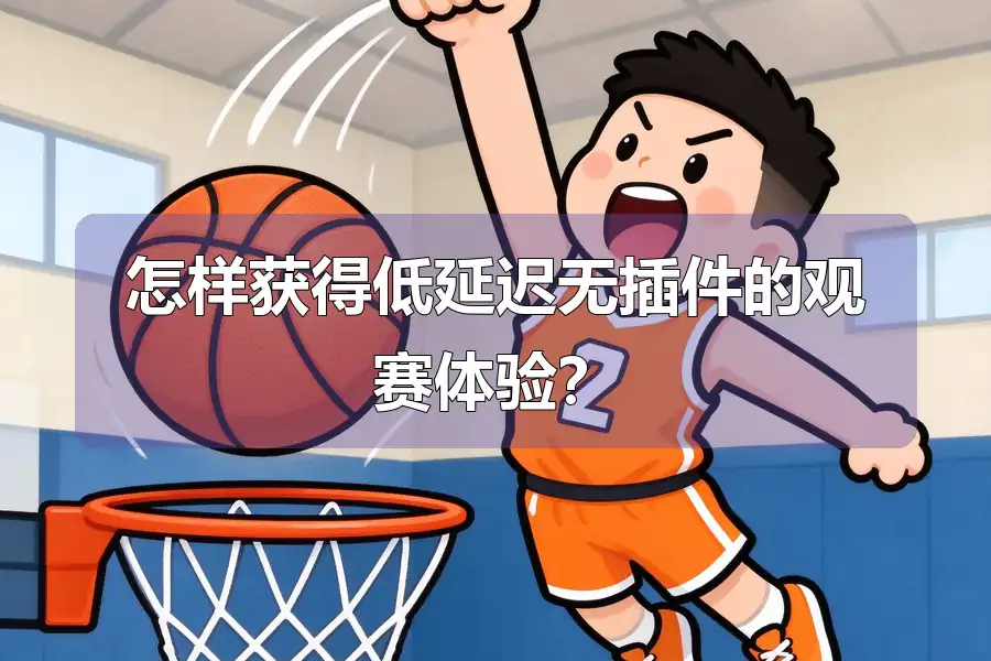 怎样获得低延迟无插件的观赛体验？