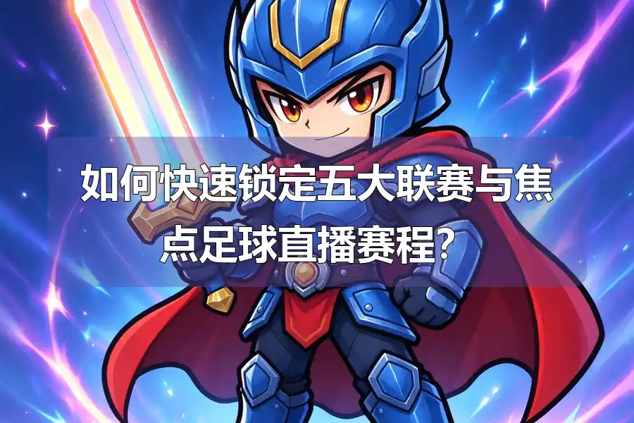 如何快速锁定五大联赛与焦点足球直播赛程？